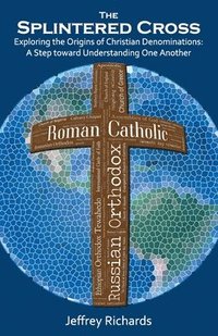 bokomslag The Splintered Cross: Exploring the Origins of Christian Denominations: A Step Toward Understanding One Another