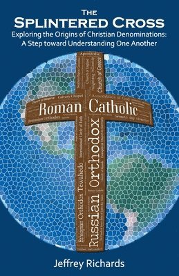 Jeffrey Richards - The Splintered Cross: Exploring the Origins of Christian Denominations: A Step Toward Understanding One Another, Häftad