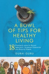 bokomslag A Bowl of Tips for Healthy Living: 18 Powerful ways to Boost Immunity, Increase Strength and Reduce Stress