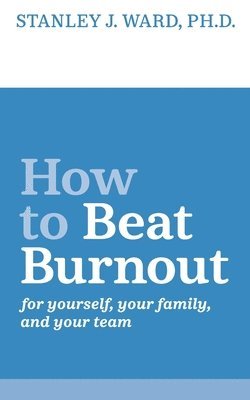 Stanley J. Ward - How To Beat Burnout: For Yourself, Your Family, and Your Team, Häftad