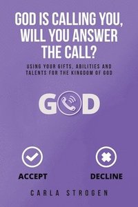 bokomslag God Is Calling You, Will You Answer The Call?: Using your gifts, abilities, and talents for the kingdom of God