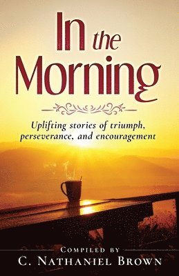 C. Nathaniel Brown - In the Morning: Uplifting stories of triumph, perseverance, and encouragement, Häftad
