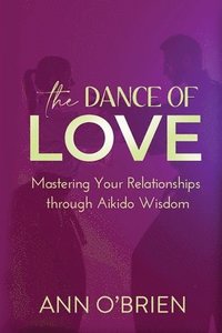 bokomslag The Dance of Love: Mastering Your Relationships through Aikido Wisdom