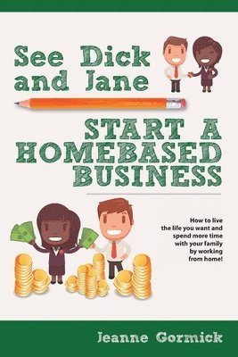 Jeanne Gormick - See Dick and Jane Start A Homebased Business: How to Live the Life You Want and Spend More Time With Your Family by Working From Home!, Häftad