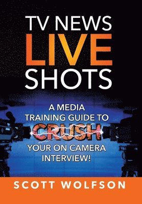 TV News Live Shots: A Media Training Guide To Crush Your On Camera Interview! 1