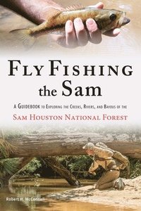 bokomslag Fly Fishing the Sam: A Guidebook to Exploring the Creeks, Rivers, and Bayous of the Sam Houston National Forest