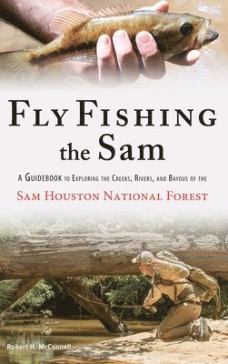 bokomslag Fly Fishing the Sam: A Guidebook to Exploring the Creeks, Rivers, and Bayous of the Sam Houston National Forest