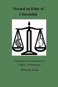 bokomslag Toward an Ethic of Citizenship: From Elective Government to a Culture of Democracy