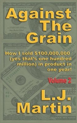 L. J. Martin - Against the Grain: Selling: How I Sold $100,000,000 in Product in One Year, Häftad