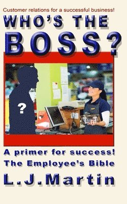 L. J. Martin - Who's the Boss?: An employee's handbook, a how-to for the counter person, a primer on customer relations, Häftad