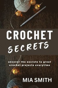 bokomslag Crochet Secrets: Uncover the secrets to create great crochet projects every time.