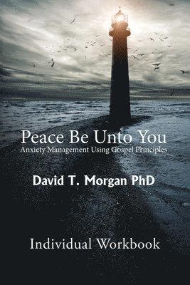 Peace Be Unto You: Anxiety Management Using Gospel Principles: Individual Workbook 1