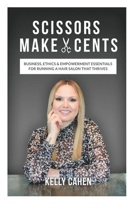 Scissors Make Cents: Business, Ethics & Empowerment Essentials for Running a Hair Salon that Thrives 1