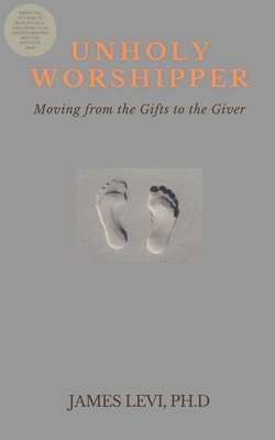 Unholy Worshipper: Moving from the Gifts to the Giver 1