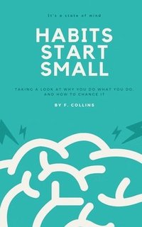 bokomslag Habits Start Small: Taking a Look at Why You Do What You Do, and How to Change It