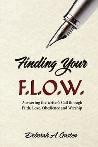 bokomslag Finding Your F.L.O.W.: Answering the Writer's Call through Faith, Love, Obedience and Worship