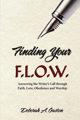 bokomslag Finding Your F.L.O.W.: Answering the Writer's Call through Faith, Love, Obedience and Worship