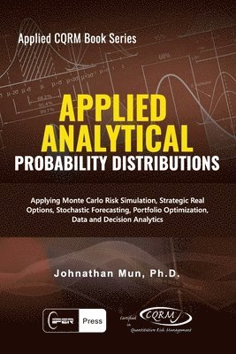 Applied Analytics - Probability Distribution: Applying Monte Carlo Risk Simulation, Strategic Real Options, Stochastic Forecasting, Portfolio Optimiza 1