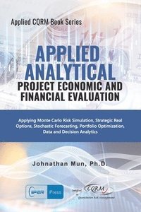 bokomslag Applied Analytics - Project Economic and Financial Evaluation: Applying Monte Carlo Risk Simulation, Strategic Real Options, Stochastic Forecasting, P