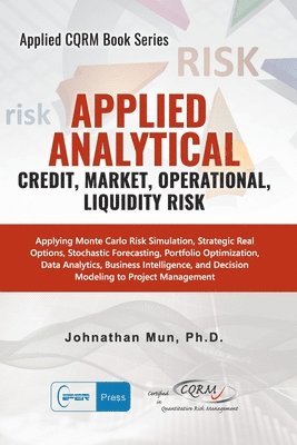 Applied Analytics - Credit, Market, Operational, and Liquidity Risk: Applying Monte Carlo Risk Simulation, Strategic Real Options, Stochastic Forecast 1
