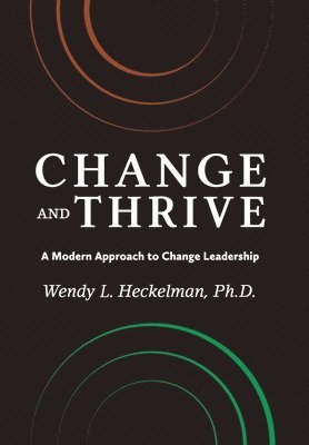 Wendy L. Heckelman Ph. D., Wendy L Heckelman Ph D - Change and Thrive: A Modern Approach to Change Leadership, Inbunden