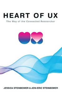 bokomslag The Heart of UX: The Way of the Connected Researcher
