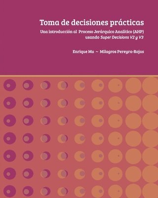 bokomslag Toma de decisiones prácticas: Una introducción al Proceso Jerárquico Analítico (AHP) usando Super Decisions v2 y v3