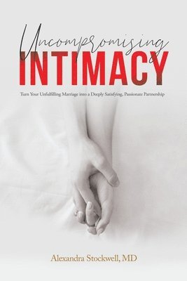 Uncompromising Intimacy: Turn your unfulfilling marriage into a deeply satisfying, passionate partnership 1