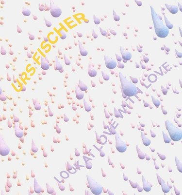 Abby Haywood, Priya Bhatnagar, Annie Roff - Urs Fischer: Look at Love with Love, Inbunden