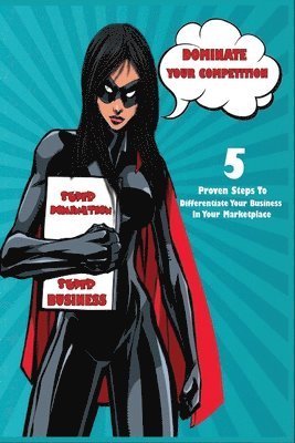 Dominate Your Competition: 5 Proven Steps to Differentiate Your Business in Your Marketplace