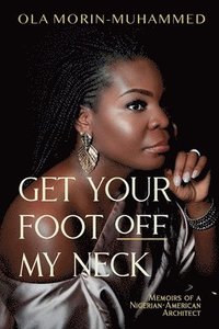 bokomslag Get your foot off my neck: Memoirs of a Nigerian-American Architect