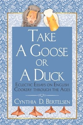 Take a Goose or a Duck: Eclectic Essays on English Cookery Through the Ages 1