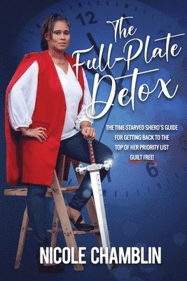 The Full-Plate Detox: The Time-Starved SHEro's Guide for Getting Back to the Top of Her Priority List Guilt Free! 1