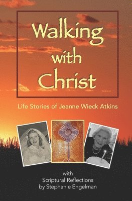 Walking with Christ: Life Stories of Jeanne Wieck Atkins with Scriptural Reflections by Stephanie Engelman 1