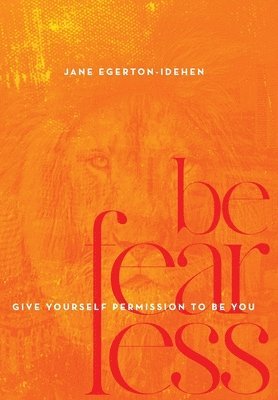 bokomslag Be Fearless: Give Yourself Permission To Be You