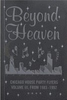 Beyond Heaven: Chicago House Party Flyers Volume III, From 1983-1992