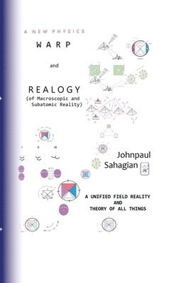 A New Physics Warp and Realogy (of Macroscopic and Subatomic Reality) A Unified Field Reality And Theory of All Things 1