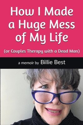 Billie Best - How I Made a Huge Mess of My Life: (or Couples Therapy with a Dead Man), Häftad