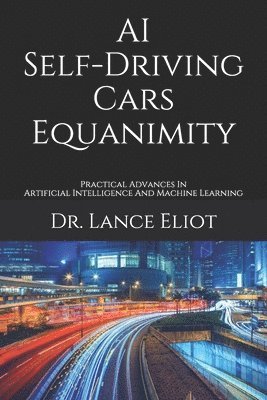 Lance Eliot - AI Self-Driving Cars Equanimity: Practical Advances In Artificial Intelligence And Machine Learning, Häftad