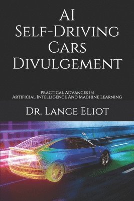 bokomslag AI Self-Driving Cars Divulgement: Practical Advances In Artificial Intelligence And Machine Learning