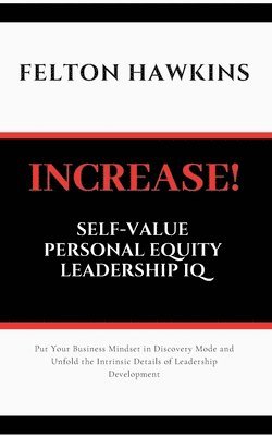 bokomslag Increase Self-Value Personal Equity Leadership IQ: How to Get Your Foot in the Door Stand Out and Get Promoted Through Simple Steps and Self Conversat