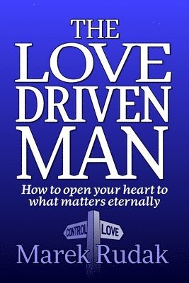 bokomslag The Love Driven Man: How to open your heart to what matters eternally