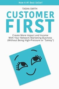 bokomslag Customer First: Create More Impact and Income with Your Network Marketing Business (Without Being High-Pressure or 'Salesy')