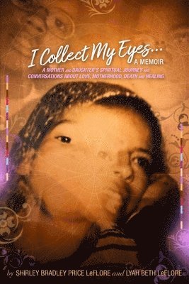 bokomslag I Collect My Eyes . . . a Memoir - A Mother and Daughter?s Spiritual Journey and Conversations about Love, Motherhood, Death and Healing