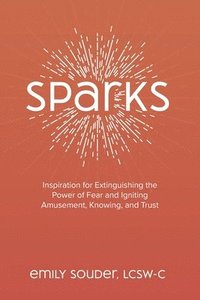 bokomslag Sparks: Inspiration for Extinguishing the Power of Fear and Igniting Amusement, Knowing, and Trust