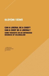 bokomslag Can a Liberal be a Chief? Can a Chief be a Liber  Some Thoughts on an Unfinished Business of Colonialism