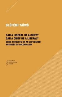 bokomslag Can a Liberal be a Chief? Can a Chief be a Liber - Some Thoughts on an Unfinished Business of Colonialism