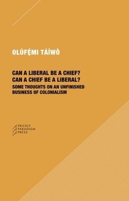 bokomslag Can a Liberal be a Chief? Can a Chief be a Liber - Some Thoughts on an Unfinished Business of Colonialism