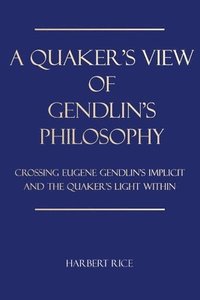 bokomslag A Quaker's View Of Gendlin's Philosophy: Crossing Eugene Gendlin's Implicit And TheQuakers Light Within