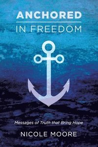 bokomslag Anchored in Freedom: Messages of Truth that Bring Hope